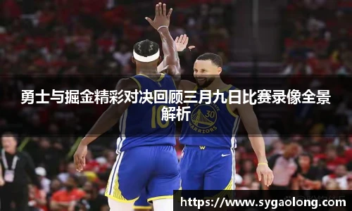 勇士与掘金精彩对决回顾三月九日比赛录像全景解析
