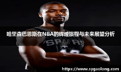 ac米兰官网哈里森巴恩斯在NBA的辉煌旅程与未来展望分析