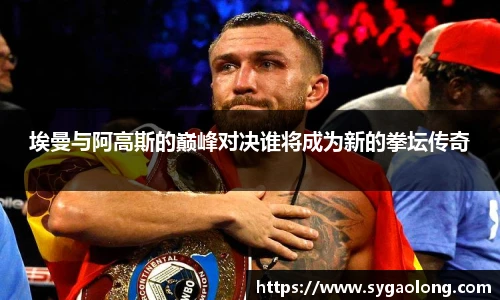 ac米兰官网埃曼与阿高斯的巅峰对决谁将成为新的拳坛传奇