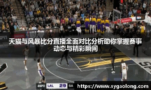 ac米兰官网天猫与风暴比分直播全面对比分析助你掌握赛事动态与精彩瞬间