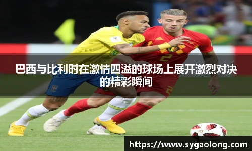 巴西与比利时在激情四溢的球场上展开激烈对决的精彩瞬间