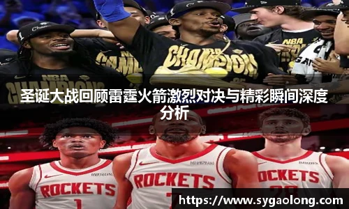 圣诞大战回顾雷霆火箭激烈对决与精彩瞬间深度分析
